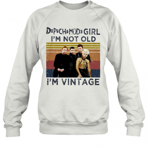 Depeche Mode Girl I'M Not Old I'M Vintage Retro T-Shirt Unisex Sweatshirt