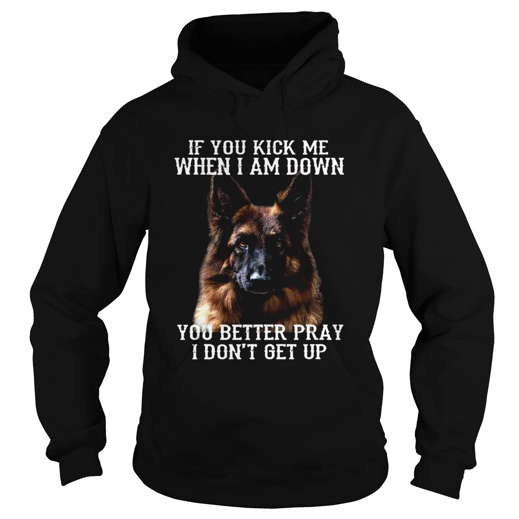 Deutscher Schferhund If You Kick Me When I Am Down You Better Pray I Dont Get Up Hoodie