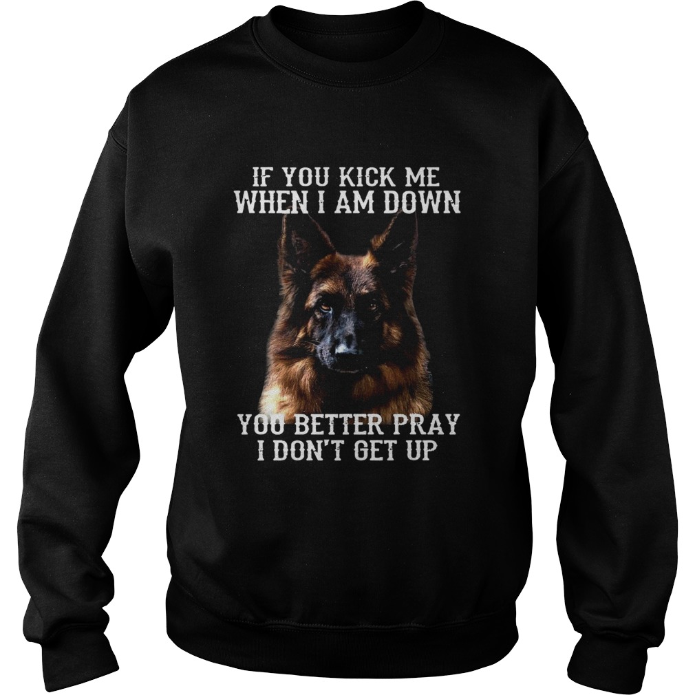 Deutscher Schferhund If You Kick Me When I Am Down You Better Pray I Dont Get Up Sweatshirt