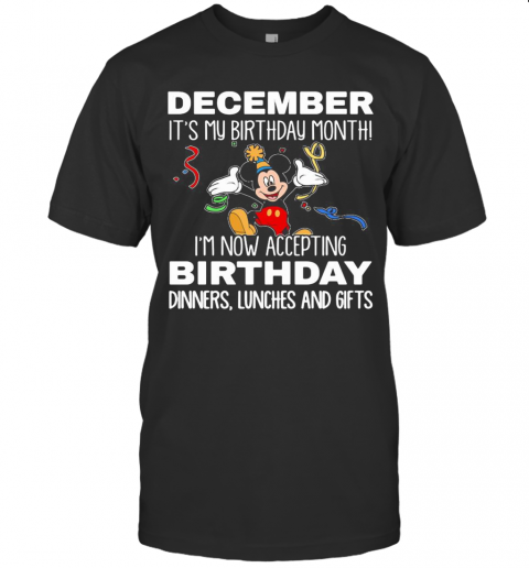 Disney Mickey Mouse December It'S My Birthday Month I'M Now Accepting Birthday Dinners Lunches And Gifts Black T-Shirt