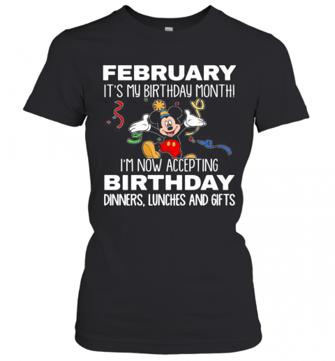 Disney Mickey Mouse February It'S My Birthday Month I'M Now Accepting Birthday Dinners Lunches And Gifts Black T-Shirt Classic Women's T-shirt