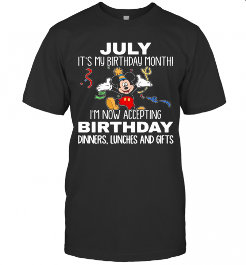 Disney Mickey Mouse July It'S My Birthday Month I'M Now Accepting Birthday Dinners Lunches And Gifts T-Shirt