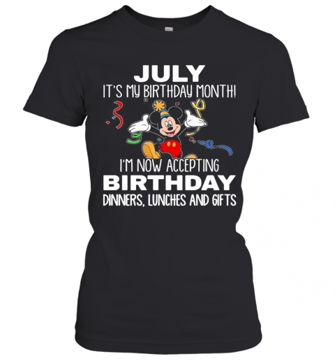 Disney Mickey Mouse July It'S My Birthday Month I'M Now Accepting Birthday Dinners Lunches And Gifts T-Shirt Classic Women's T-shirt