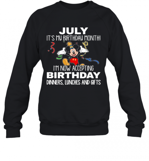 Disney Mickey Mouse July It'S My Birthday Month I'M Now Accepting Birthday Dinners Lunches And Gifts T-Shirt Unisex Sweatshirt
