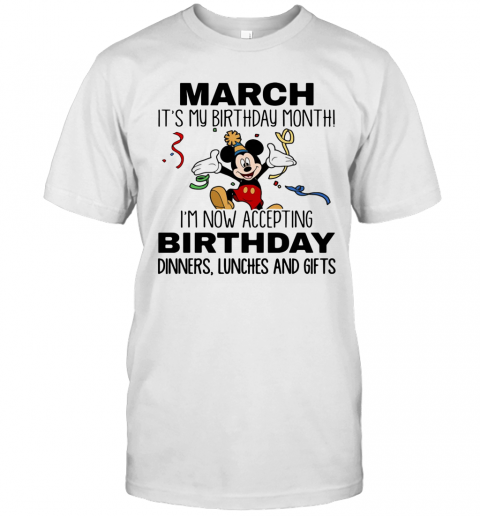 Disney Mickey Mouse March It'S My Birthday Month I'M Now Accepting Birthday Dinners Lunches And Gifts T-Shirt
