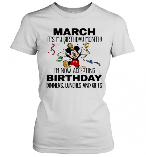 Disney Mickey Mouse March It'S My Birthday Month I'M Now Accepting Birthday Dinners Lunches And Gifts T-Shirt Classic Women's T-shirt