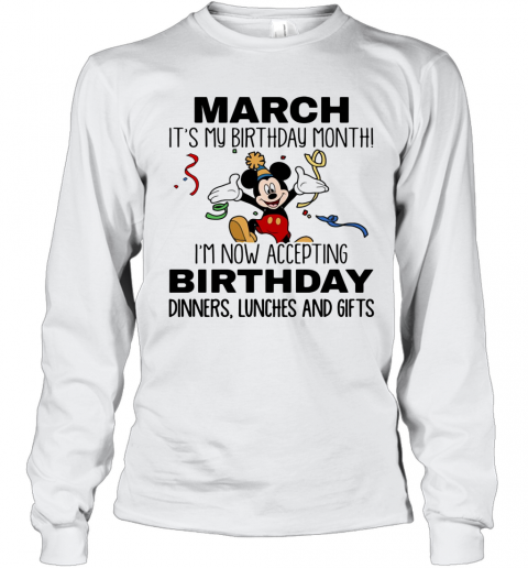Disney Mickey Mouse March It'S My Birthday Month I'M Now Accepting Birthday Dinners Lunches And Gifts T-Shirt Long Sleeved T-shirt 