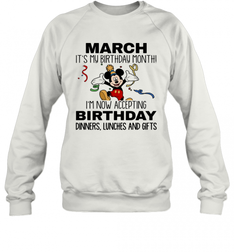 Disney Mickey Mouse March It'S My Birthday Month I'M Now Accepting Birthday Dinners Lunches And Gifts T-Shirt Unisex Sweatshirt