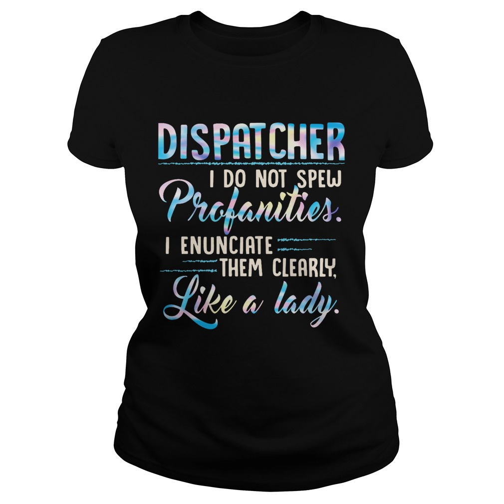 Dispatcher I Do Not Spew Profanities Enunciate them Clearly Like A Lady Classic Ladies