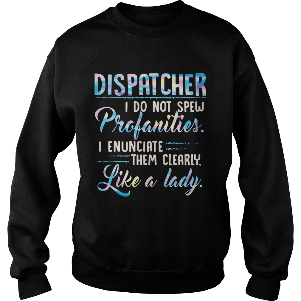 Dispatcher I Do Not Spew Profanities Enunciate them Clearly Like A Lady Sweatshirt