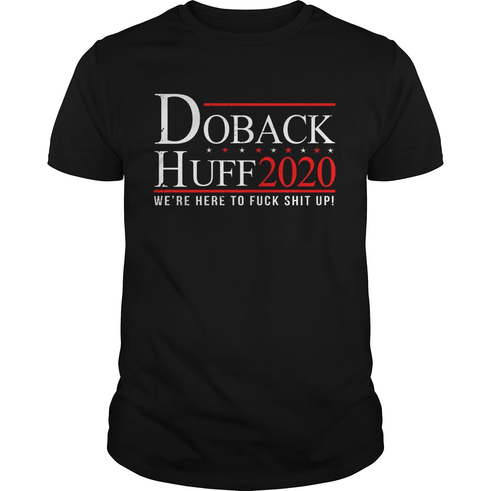 Doback Huff 2020 Were Here To Fuck Shit Up shirt