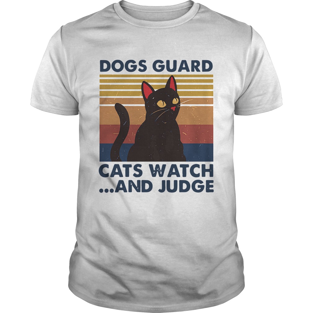 Dogs Guard Cats Watch And Judge Vintage shirt