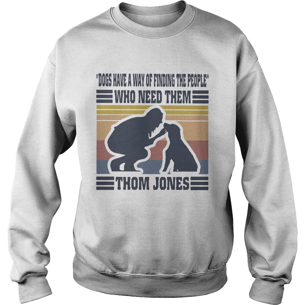 Dogs have a way of finding the people who need them Thom Jones vintage Sweatshirt