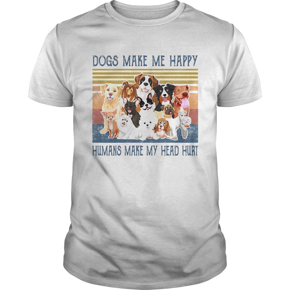 Dogs make me happy humans make my head hurt vintage retro shirt