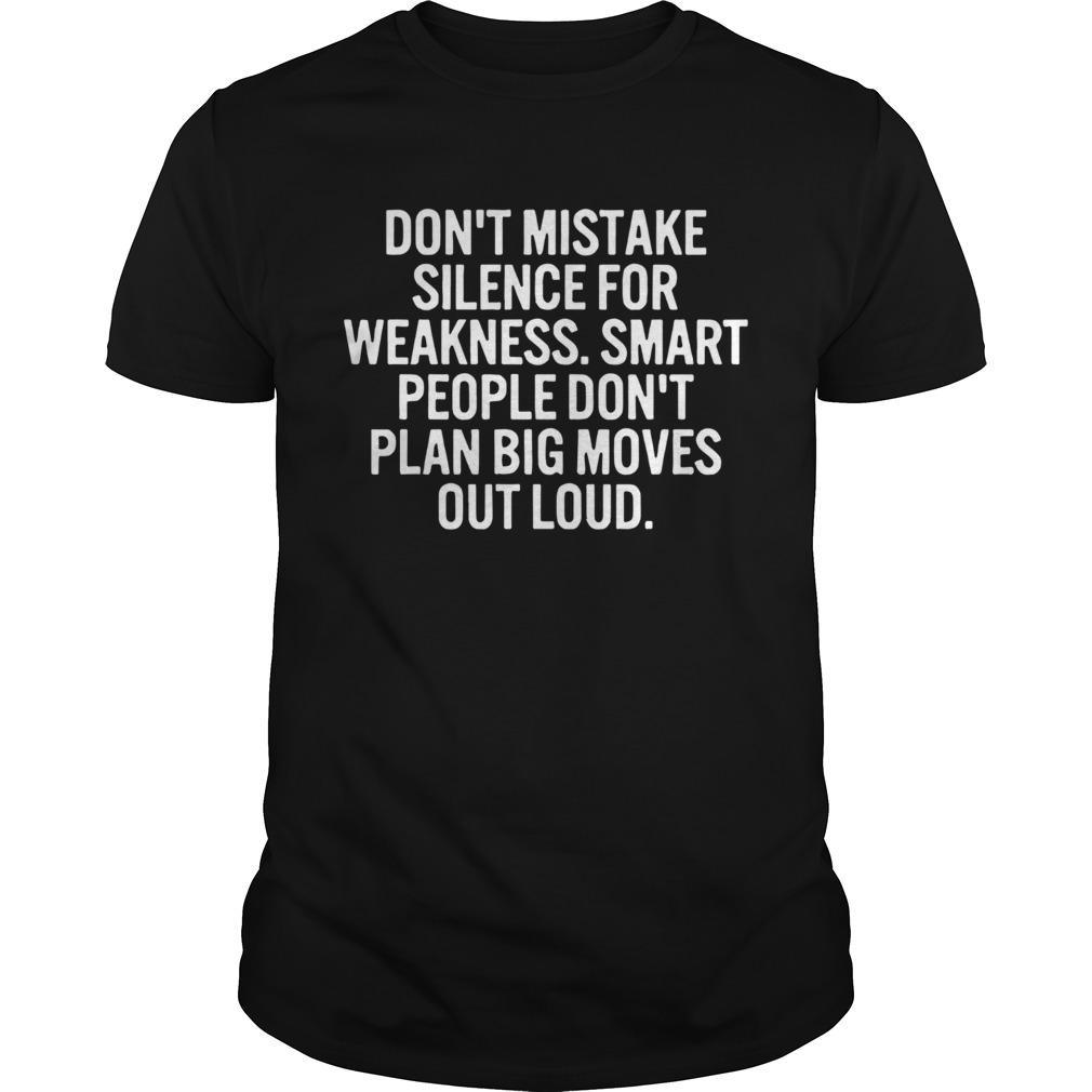 Dont Mistake Silence For Weakness Smart People Dont Play Big Moves Out Loud shirt