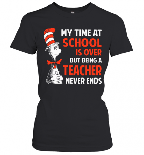 Dr.Seuss My Time At School Is Over But Being A Teacher Never Ends T-Shirt Classic Women's T-shirt