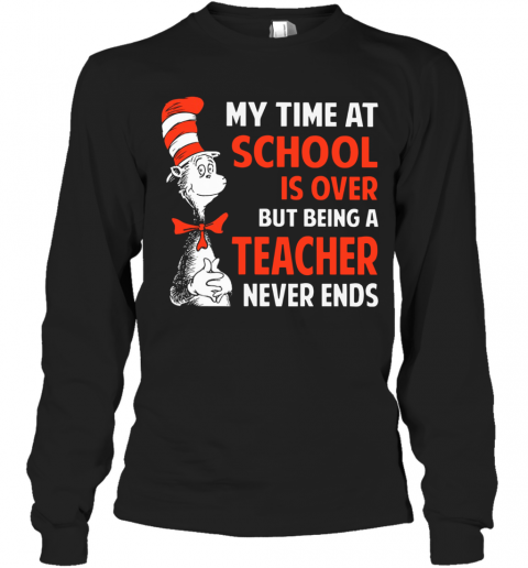 Dr.Seuss My Time At School Is Over But Being A Teacher Never Ends T-Shirt Long Sleeved T-shirt 