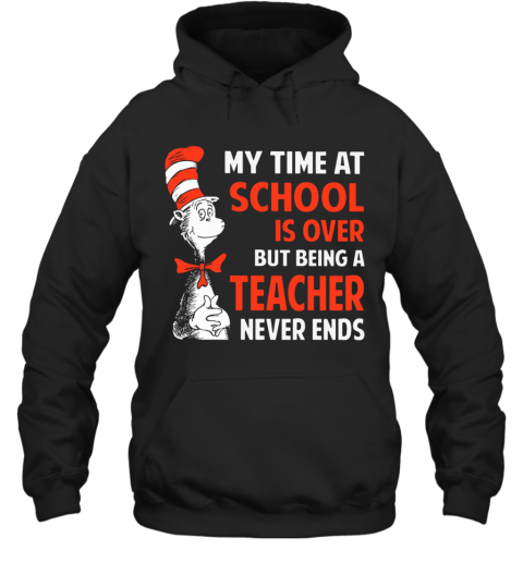 Dr.Seuss My Time At School Is Over But Being A Teacher Never Ends T-Shirt Unisex Hoodie