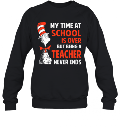 Dr.Seuss My Time At School Is Over But Being A Teacher Never Ends T-Shirt Unisex Sweatshirt