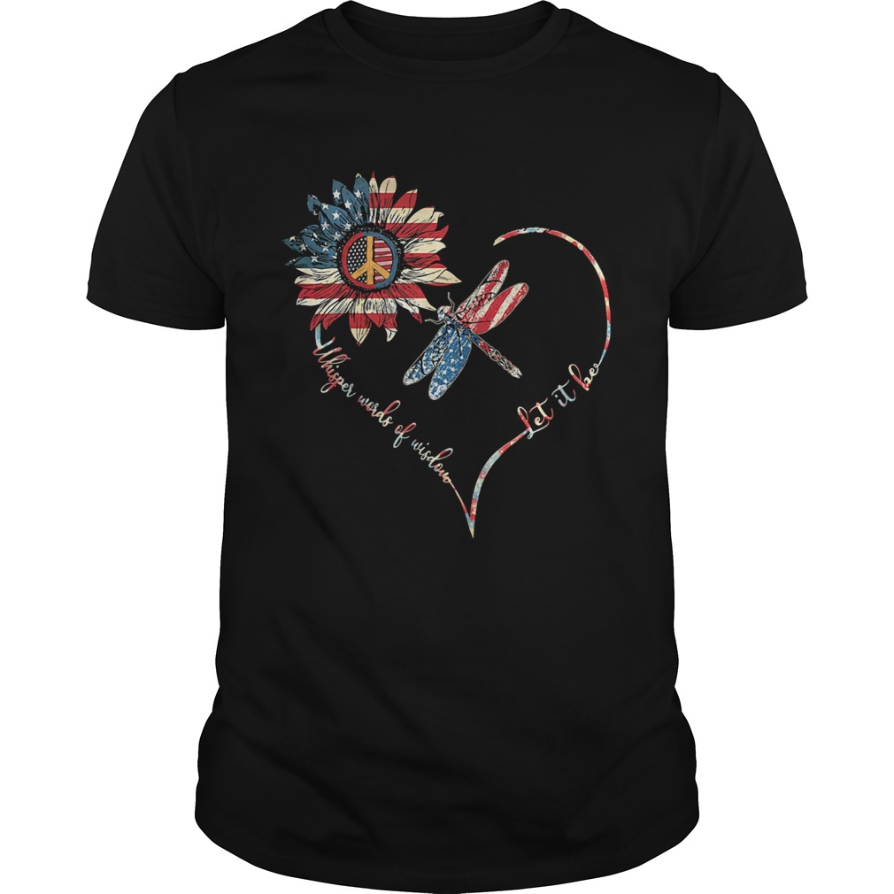 Dragonfly sunflower whisper words of wisdom let it be heart american flag independence day shirt
