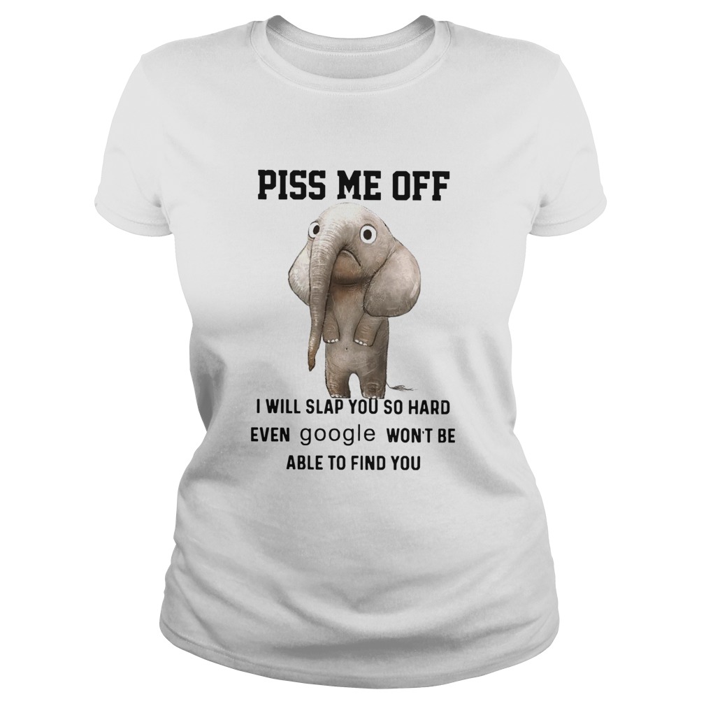 Elephants Piss Me Off I Will Slap You So Hard Even Google Wont Be Able To Find You Classic Ladies