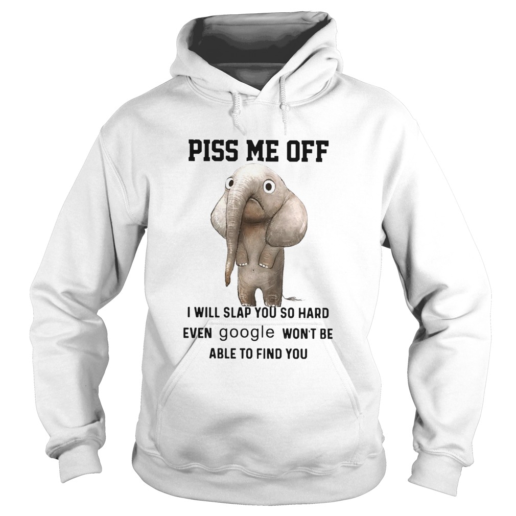 Elephants Piss Me Off I Will Slap You So Hard Even Google Wont Be Able To Find You Hoodie