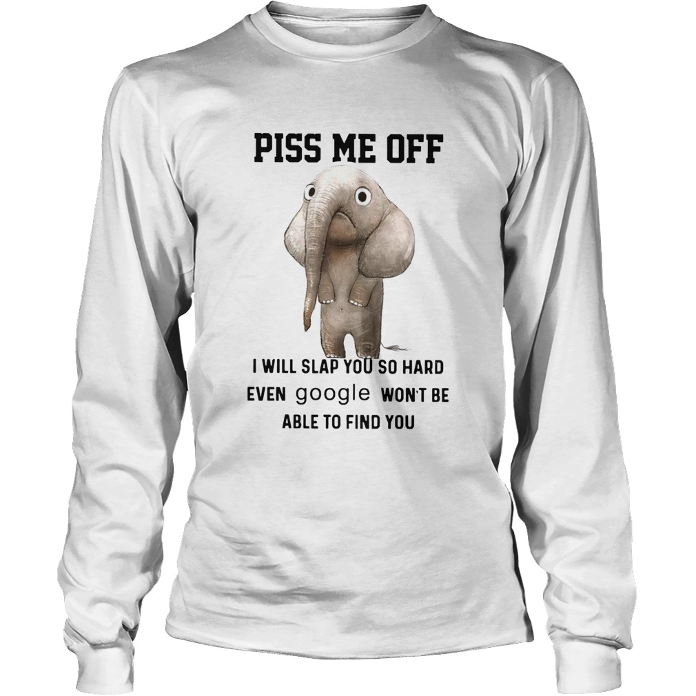 Elephants Piss Me Off I Will Slap You So Hard Even Google Wont Be Able To Find You Long Sleeve