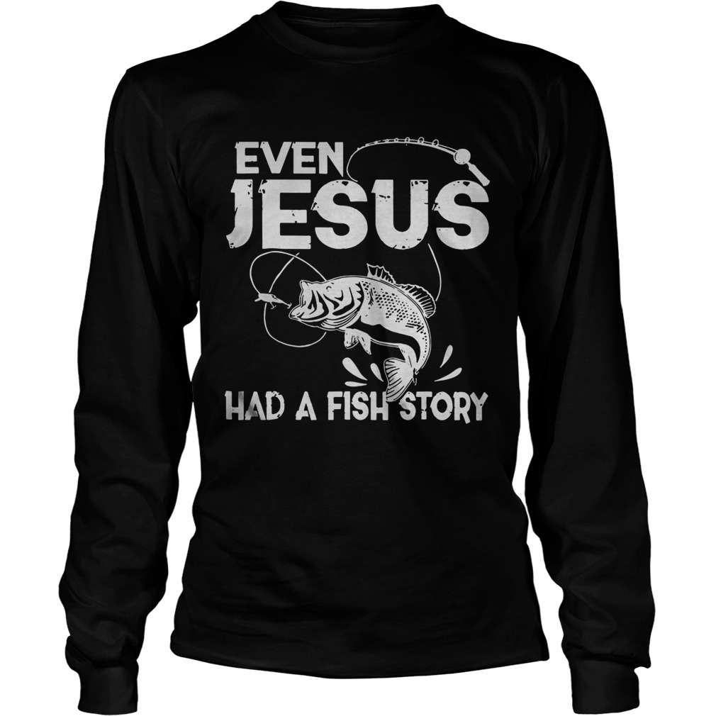 Even Jesus Had A Fish Story Long Sleeve