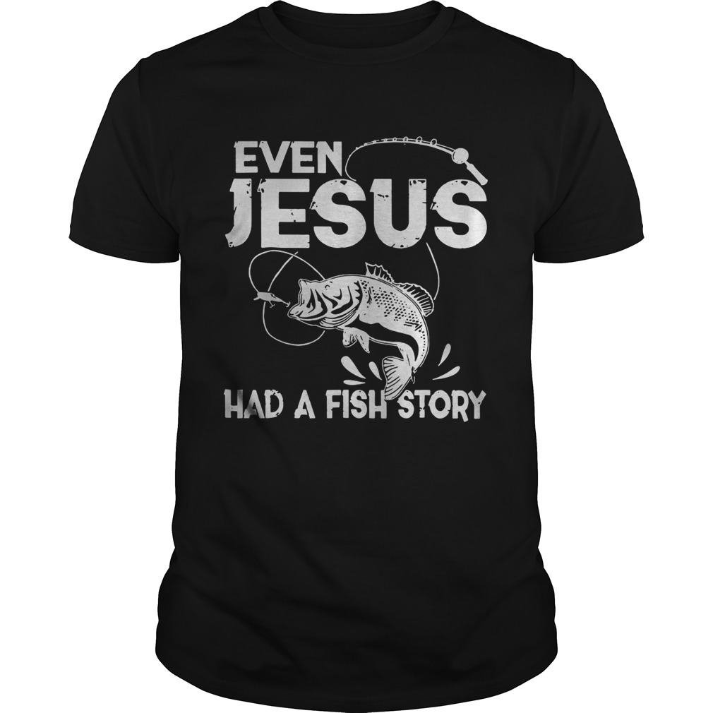 Even Jesus Had A Fish Story shirt