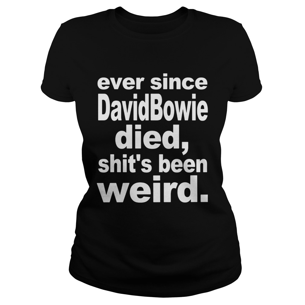 Ever since david bowie died shits been weird Classic Ladies