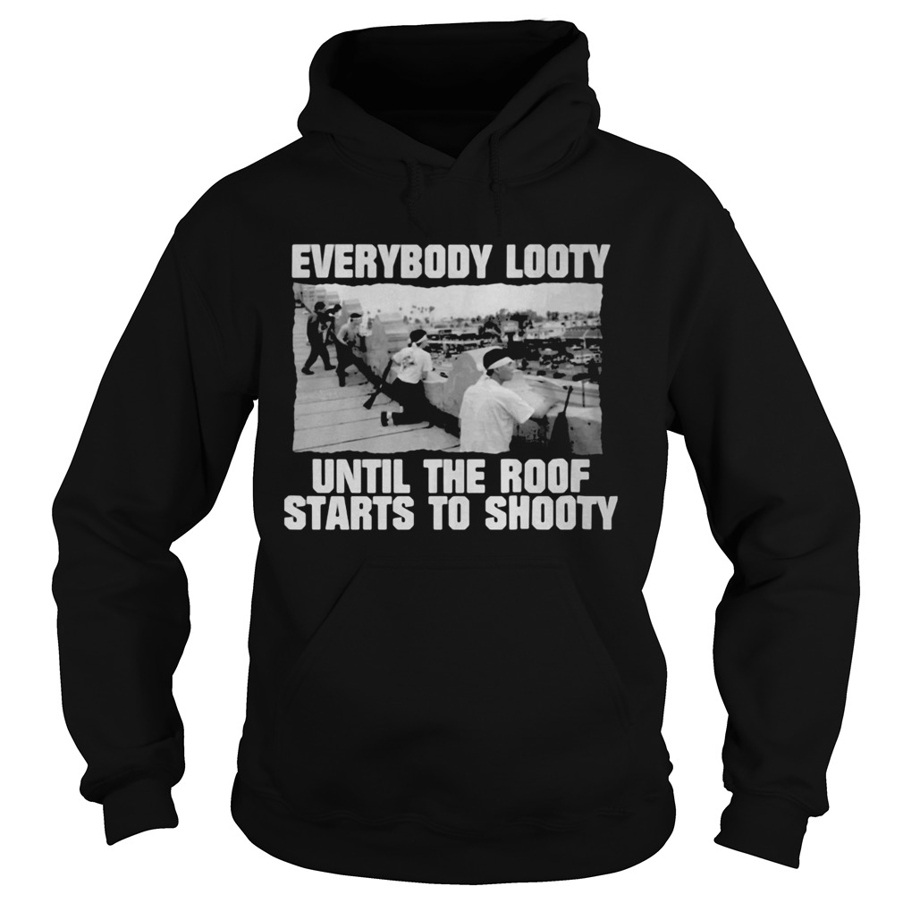 Everybody looty until the roof starts to shooty Hoodie
