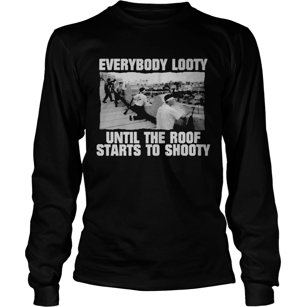 Everybody looty until the roof starts to shooty Long Sleeve