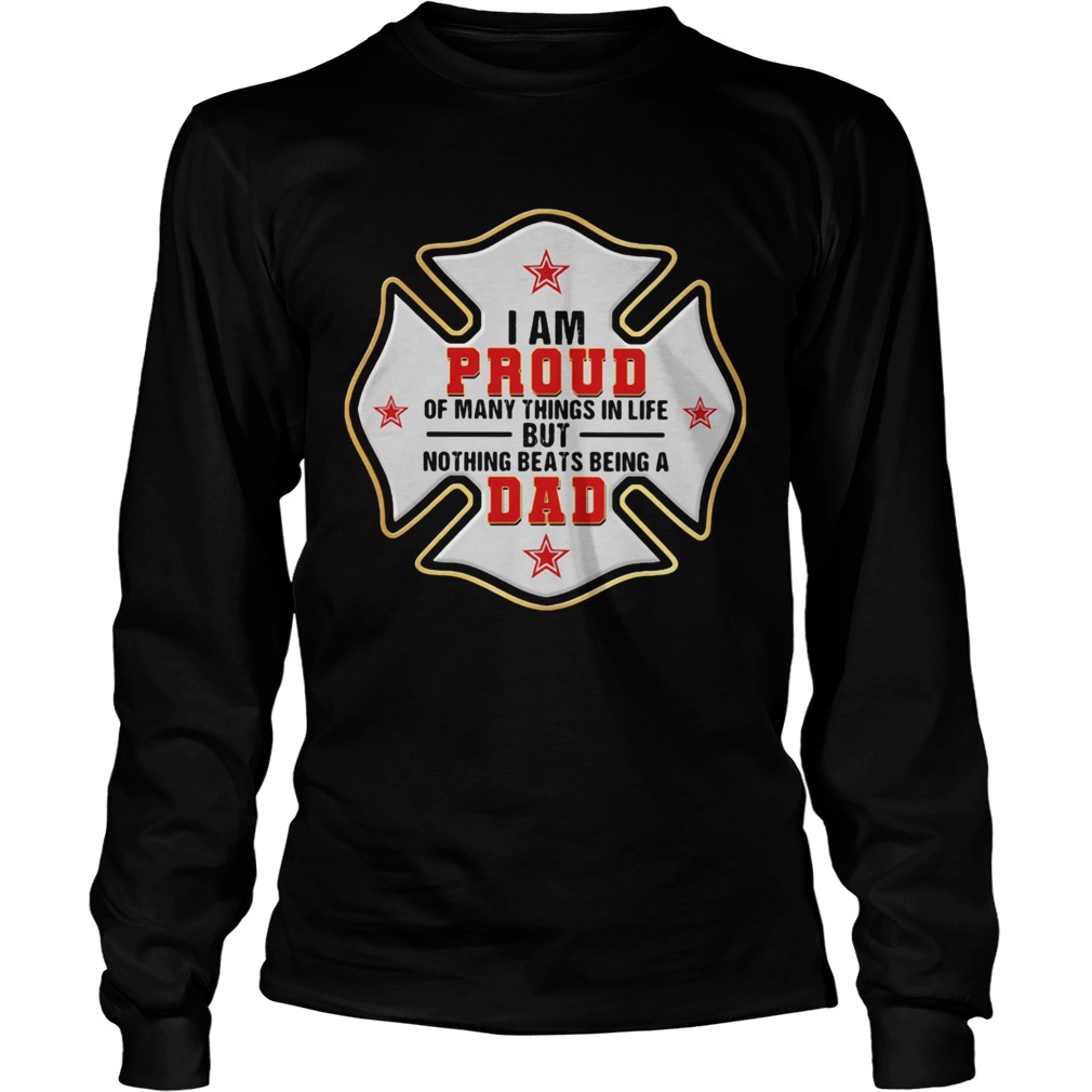 Firefighter i am proud of many things in life but nothing beats being a dad happy fathers day shir Long Sleeve