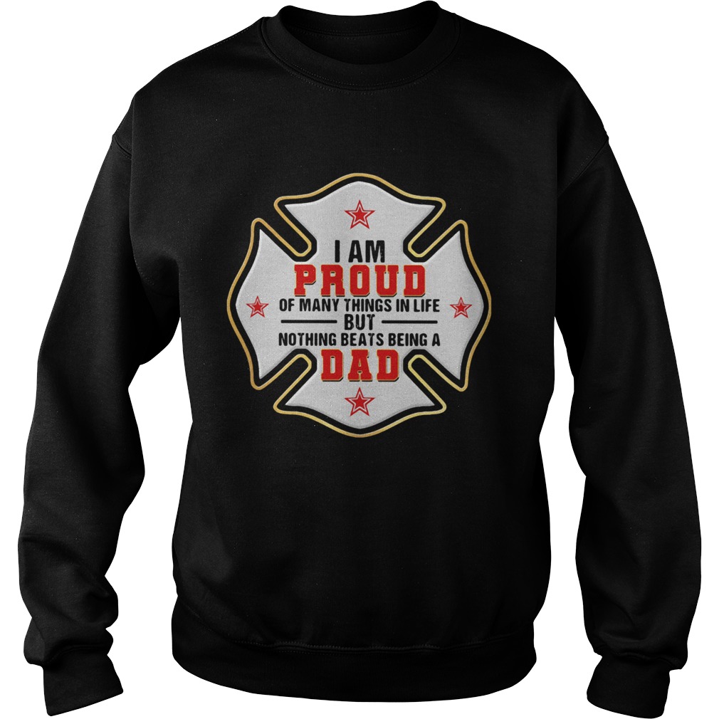 Firefighter i am proud of many things in life but nothing beats being a dad happy fathers day shir Sweatshirt