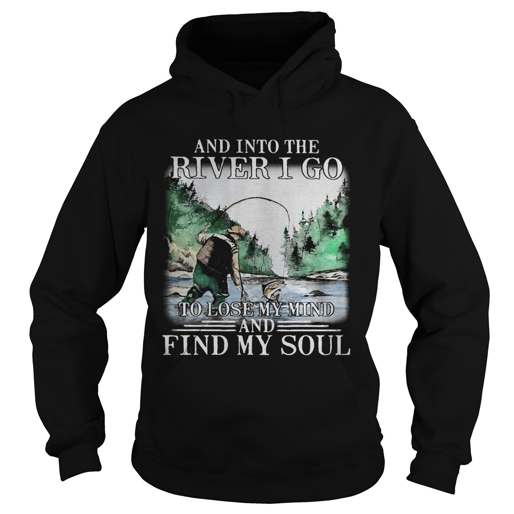 Fishing and into the river I go to lose my mind and find my soul Hoodie