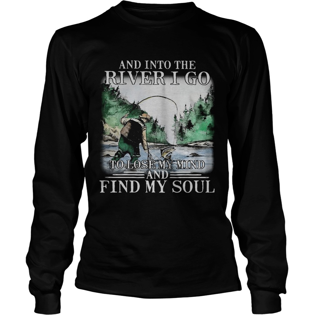 Fishing and into the river I go to lose my mind and find my soul Long Sleeve
