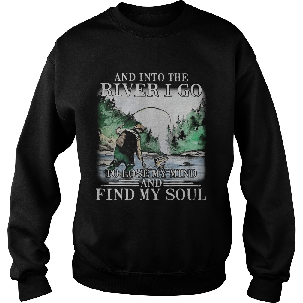 Fishing and into the river I go to lose my mind and find my soul Sweatshirt