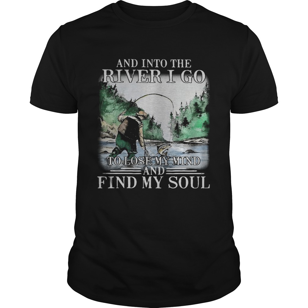 Fishing and into the river I go to lose my mind and find my soul shirt