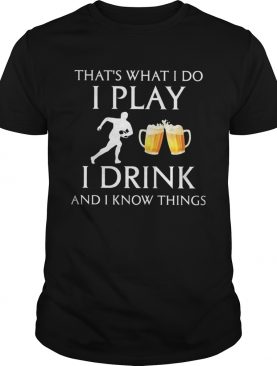 Football thats what i do i play i drink beer and i know things shirt