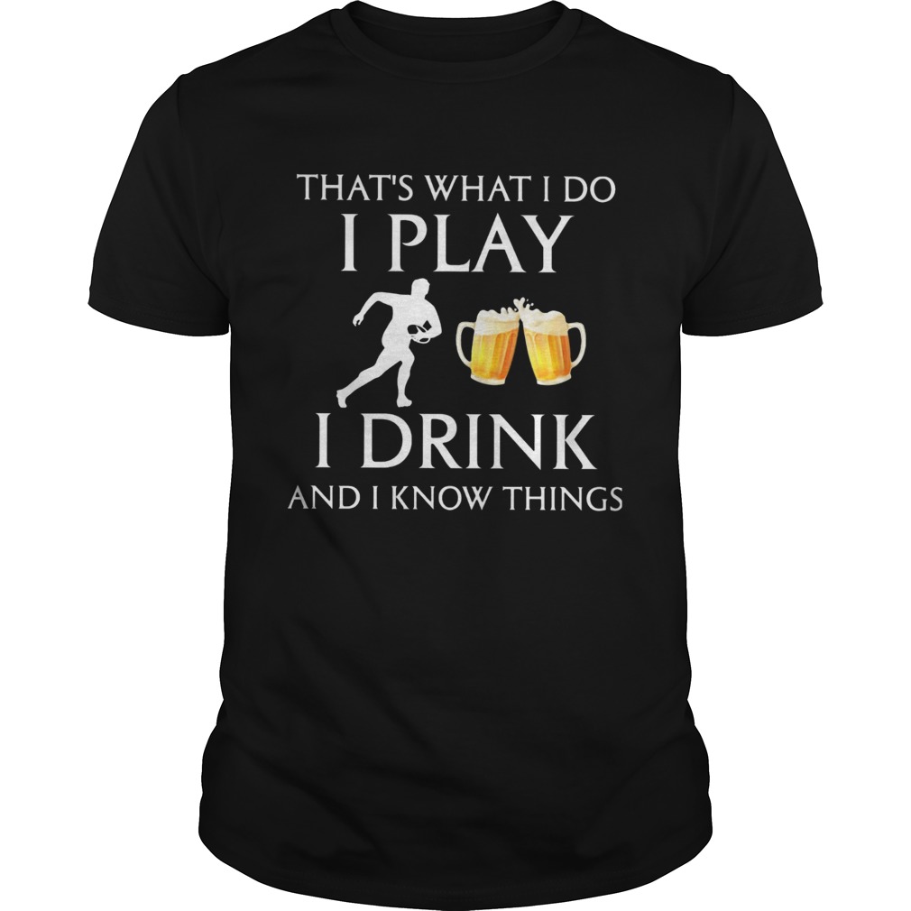 Football thats what i do i play i drink beer and i know things shirt