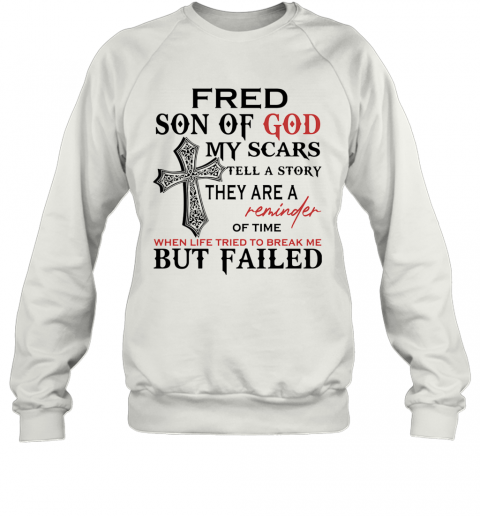 Fred Son Of God My Scars Tell A Story They Are A Reminder Of Time T-Shirt Unisex Sweatshirt