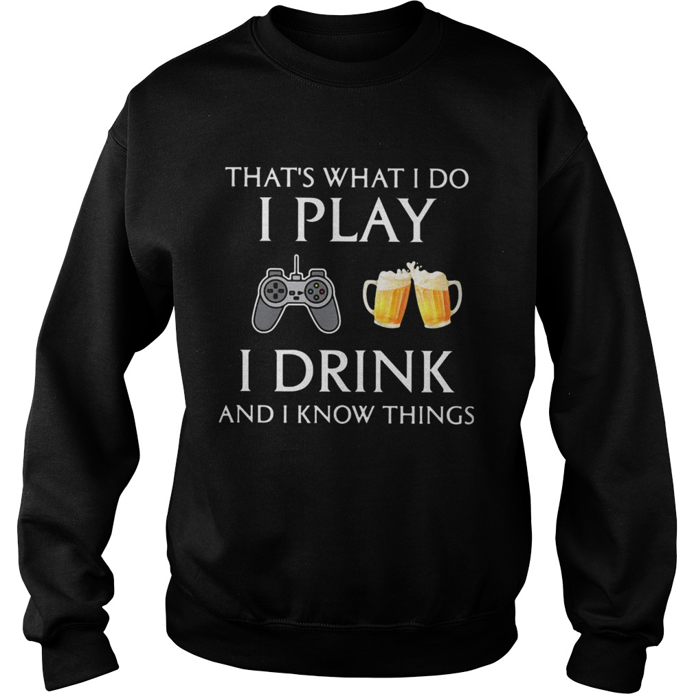 Game thats what i do i play i drink beer and i know things Sweatshirt