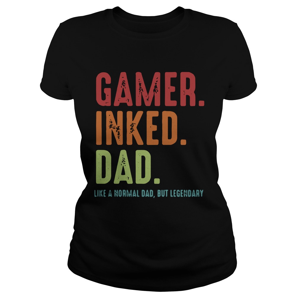 Gamer Inked Dad Like A Normal Dad But Legendary Classic Ladies