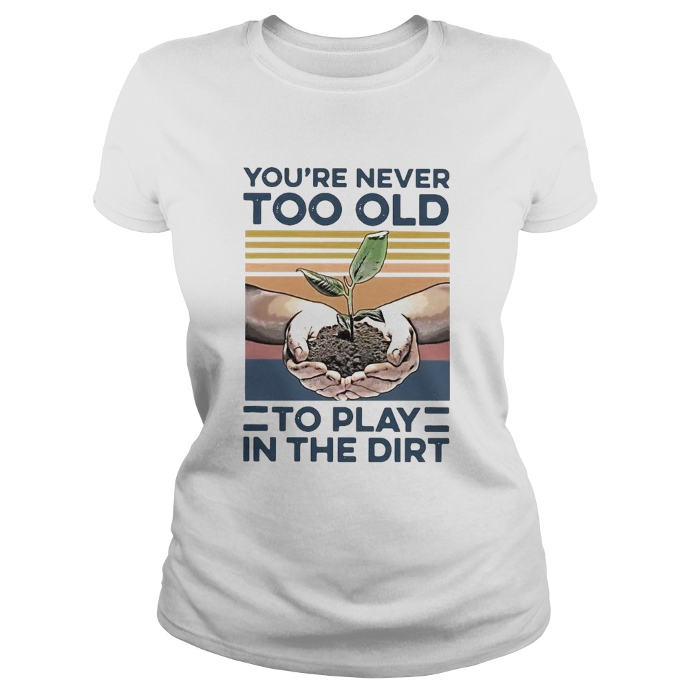 Garden Youre Never Too Old To Play In The Dirt Vintage Classic Ladies