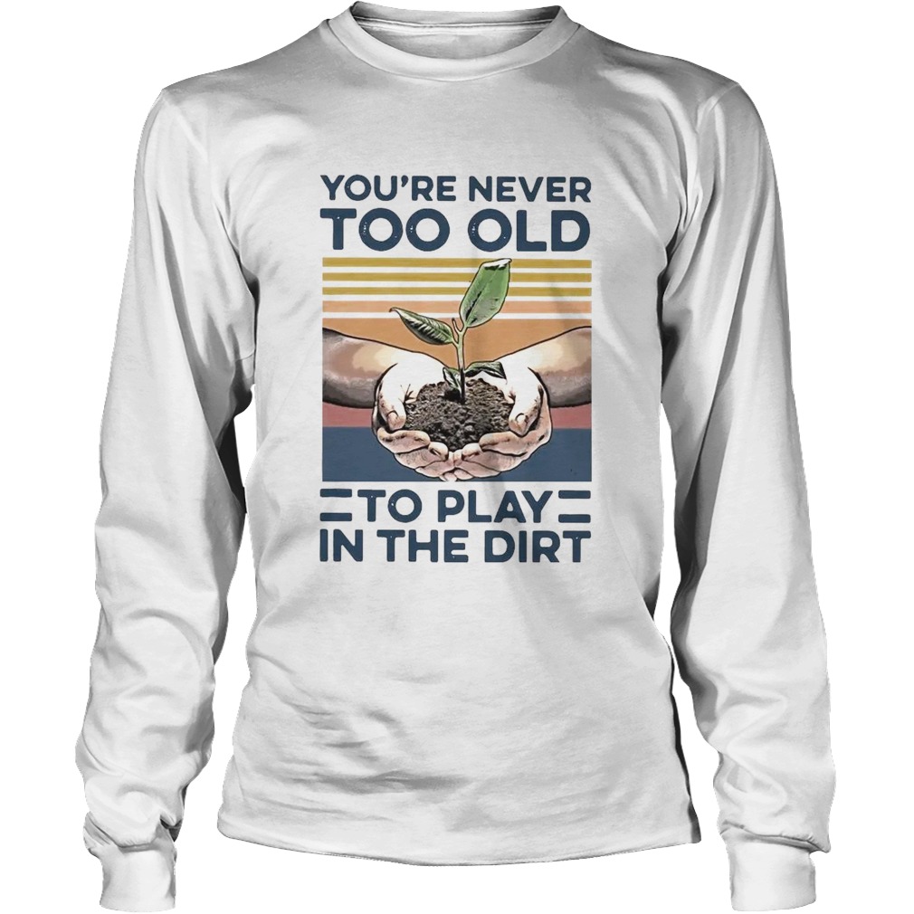 Garden Youre Never Too Old To Play In The Dirt Vintage Long Sleeve