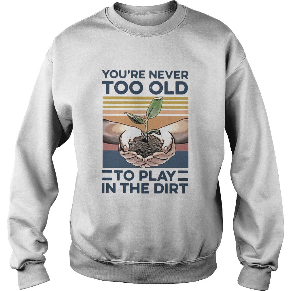 Garden Youre Never Too Old To Play In The Dirt Vintage Sweatshirt