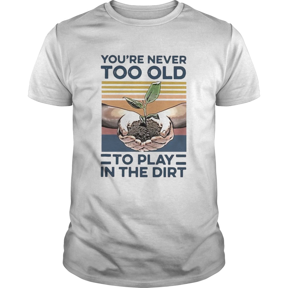 Garden Youre Never Too Old To Play In The Dirt Vintage shirt