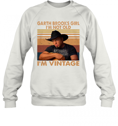 Garth Brooks Girl I'M Not Old I'M Vintage Retro T-Shirt Unisex Sweatshirt
