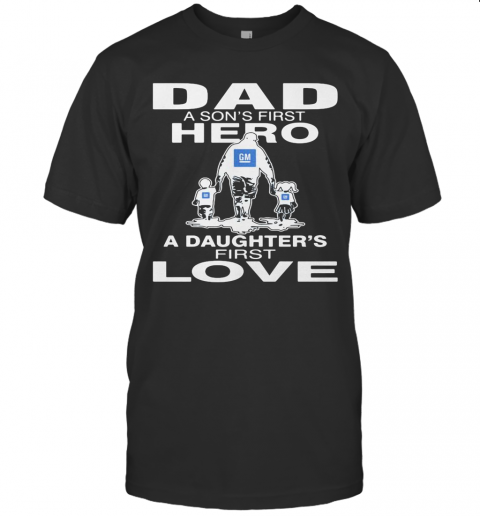 General Motors Dad A Son'S First Hero A Daughter'S First Love Happy Father'S Day T-Shirt