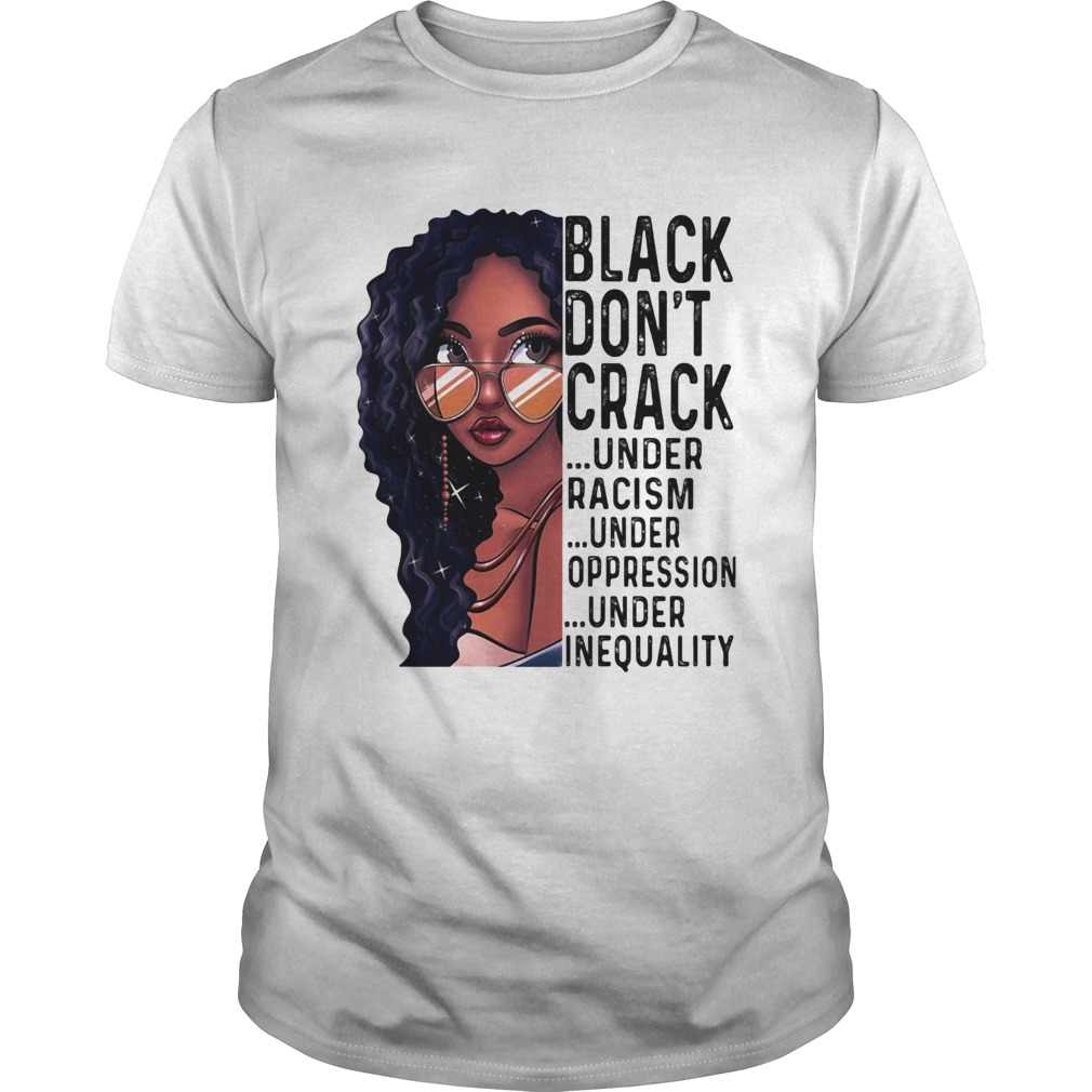 Girl black dont crack under racism under oppression under inequality shirt
